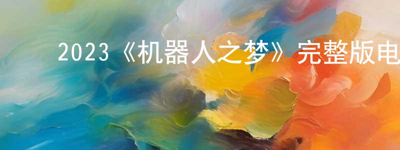 程云丽发布2023《机器人之梦》完整版电影/在线观看/百度云-美剧天堂